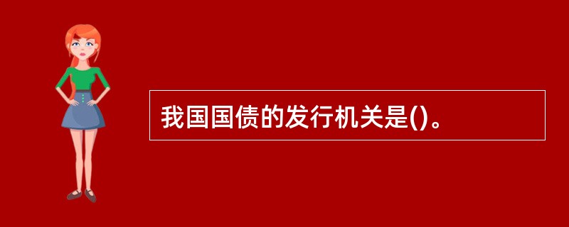 我国国债的发行机关是()。