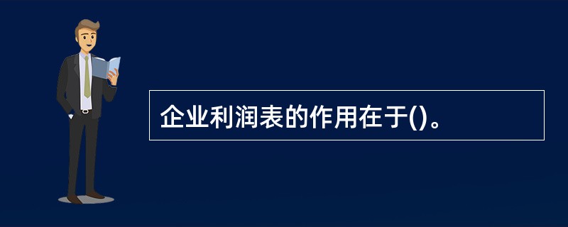 企业利润表的作用在于()。