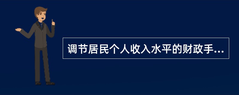 调节居民个人收入水平的财政手段有（）。