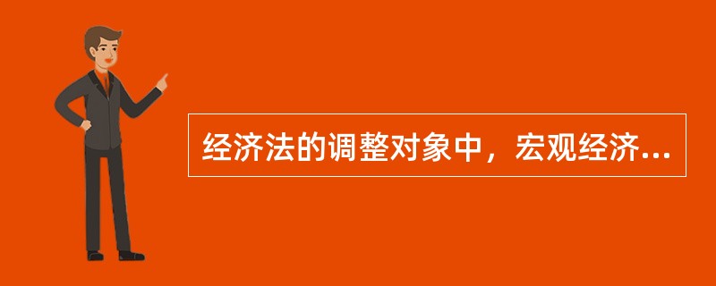 经济法的调整对象中，宏观经济管理关系不包括（）。