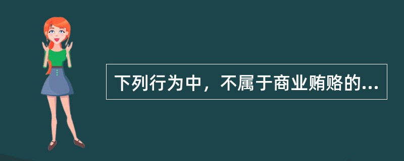 下列行为中，不属于商业贿赂的是()。