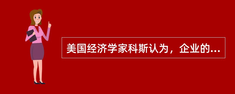 美国经济学家科斯认为，企业的本质是()。