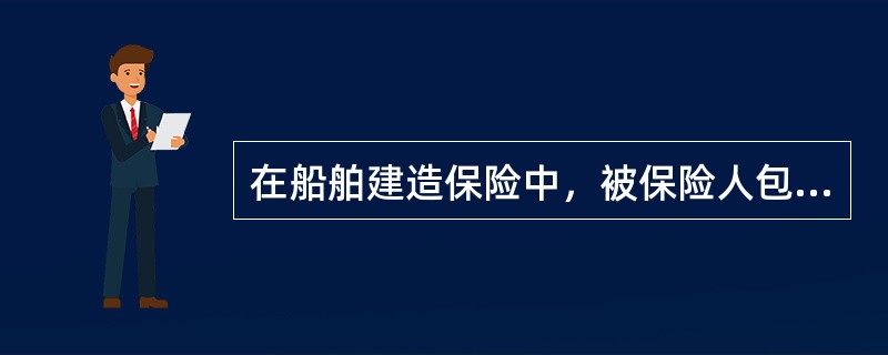 在船舶建造保险中，被保险人包括船厂、船舶所有人和（）。