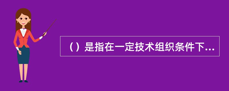 （）是指在一定技术组织条件下，各生产环节为了保证数量上的衔接所必需的、最低限度的