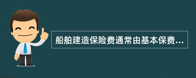 船舶建造保险费通常由基本保费和（）组成。