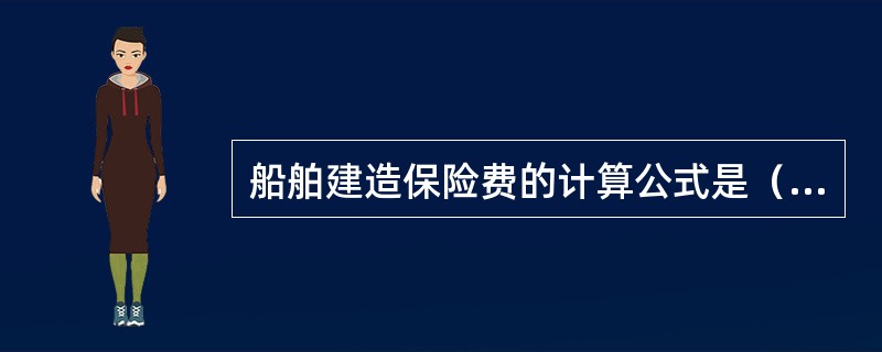 船舶建造保险费的计算公式是（）。