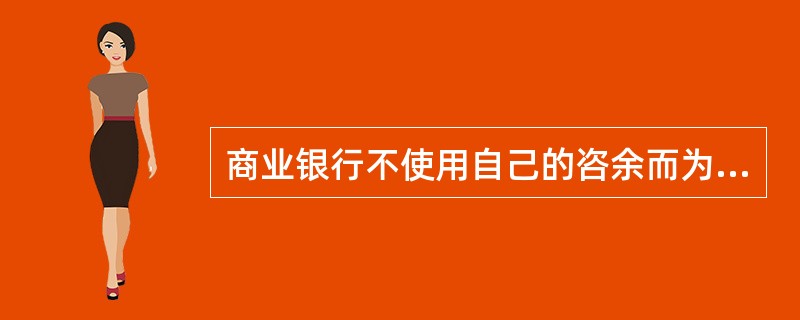 商业银行不使用自己的咨余而为客户办理支付和其他委托事项，并从中收取手续费的业务是