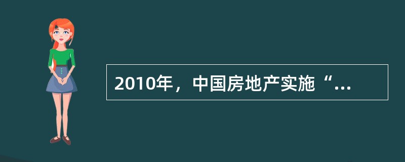 2010年，中国房地产实施“房地产新政”，该措施对目前的房地产产生了明显的影响。