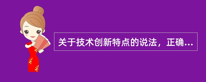 关于技术创新特点的说法，正确的有()。