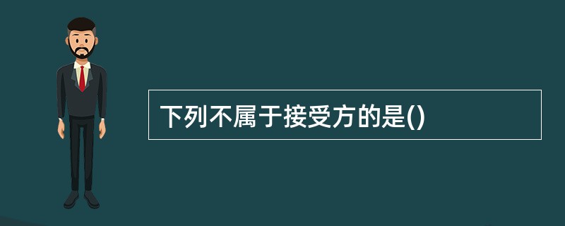 下列不属于接受方的是()