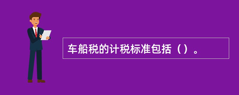 车船税的计税标准包括（）。