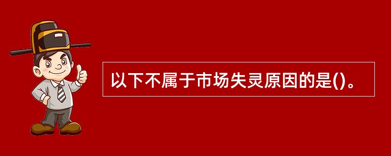 以下不属于市场失灵原因的是()。