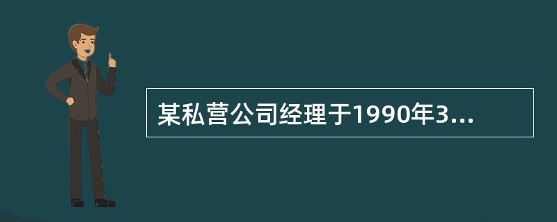 某私营公司经理于1990年3月向某保险公司投保人寿保险，保险公司经过核保，决定承