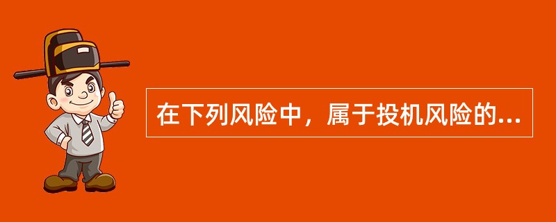 在下列风险中，属于投机风险的是()。