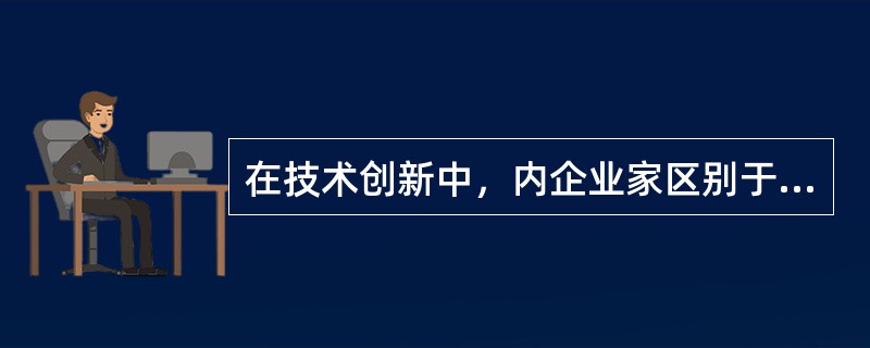 在技术创新中，内企业家区别于企业家的根本之处是()。