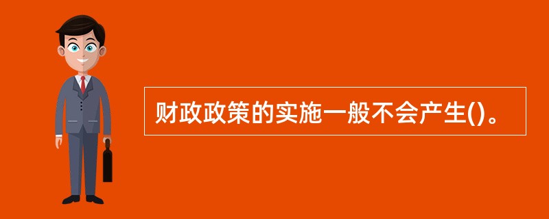 财政政策的实施一般不会产生()。