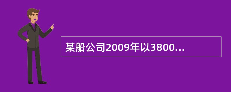 某船公司2009年以3800万美元贷款购买一艘船舶，年利率为8%，2014年一次