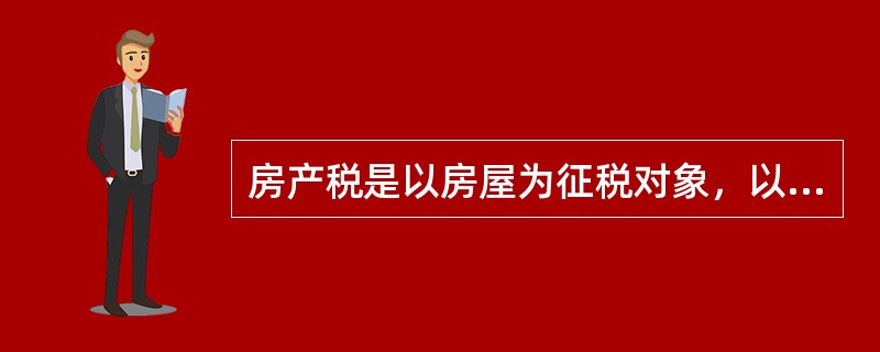 房产税是以房屋为征税对象，以（）为计税依据，向房屋产权所有人征收的一种财产税。