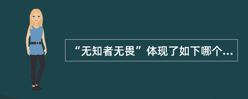 “无知者无畏”体现了如下哪个观点()