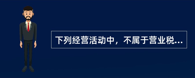 下列经营活动中，不属于营业税征税范围的是()。