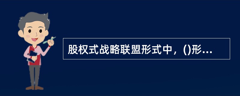 股权式战略联盟形式中，()形式目前十分普遍，尤其是在发展中国家。
