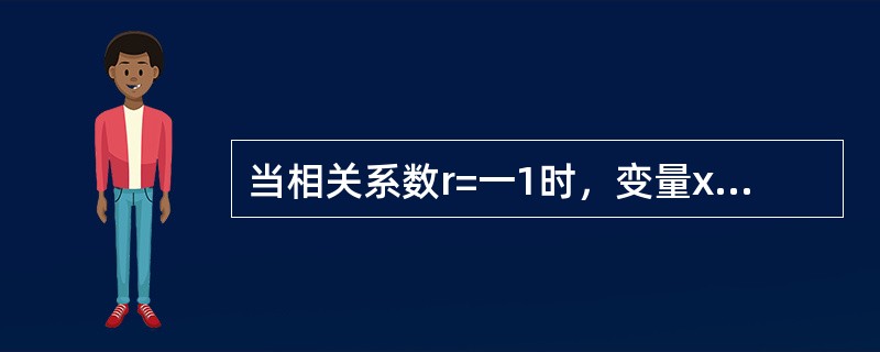 当相关系数r=一1时，变量x和y的相关关系为（）。