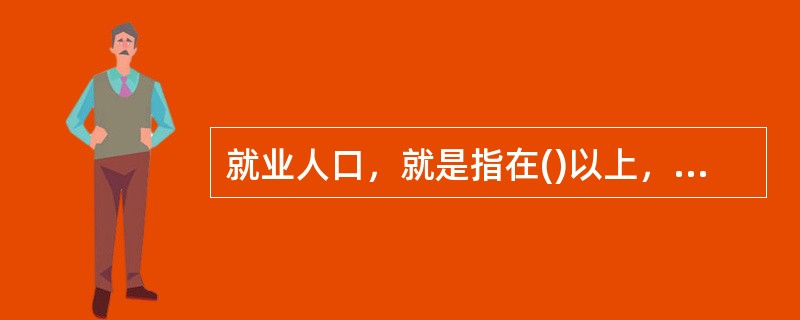 就业人口，就是指在()以上，从事一定社会劳动并取得劳动营收入的人员。