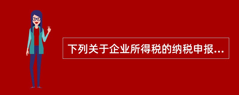 下列关于企业所得税的纳税申报说法中正确的有（）。