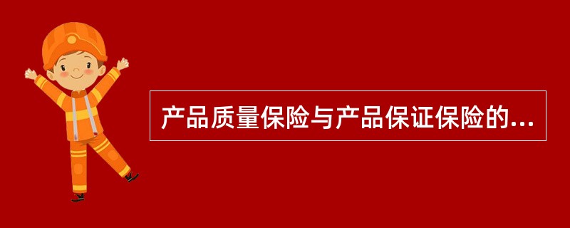 产品质量保险与产品保证保险的主要区别有（）。