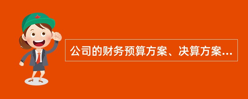公司的财务预算方案、决算方案应由()草拟制订，由()审议批准。