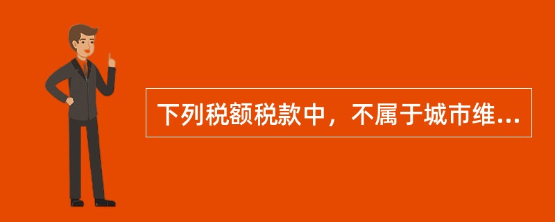 下列税额税款中，不属于城市维护建设税计税依据的有（）。