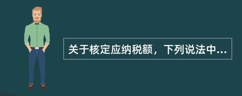 关于核定应纳税额，下列说法中正确的是（）。