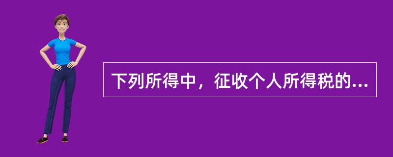 下列所得中，征收个人所得税的是（）。