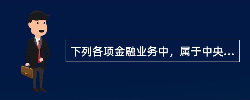 下列各项金融业务中，属于中央银行对政府的业务的有()。