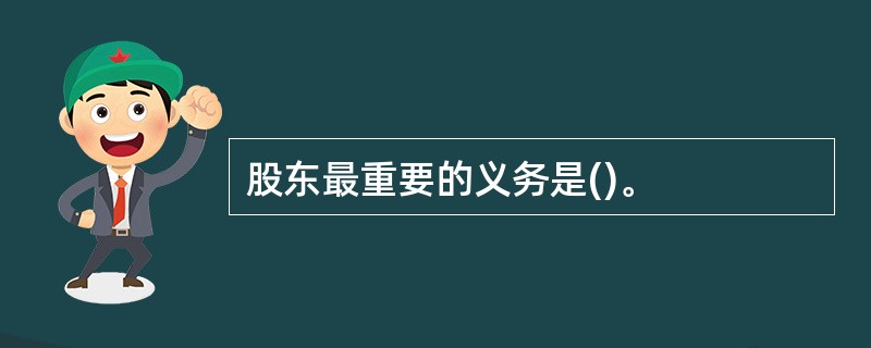 股东最重要的义务是()。