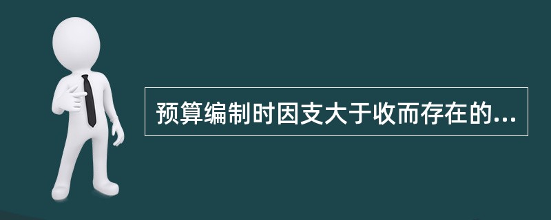 预算编制时因支大于收而存在的赤字是