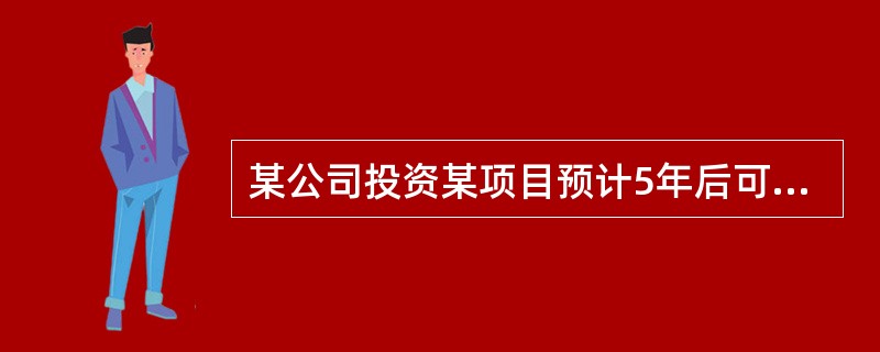 某公司投资某项目预计5年后可获得投资收益500万元，假定年利率为10%，则该公司