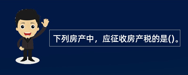 下列房产中，应征收房产税的是()。