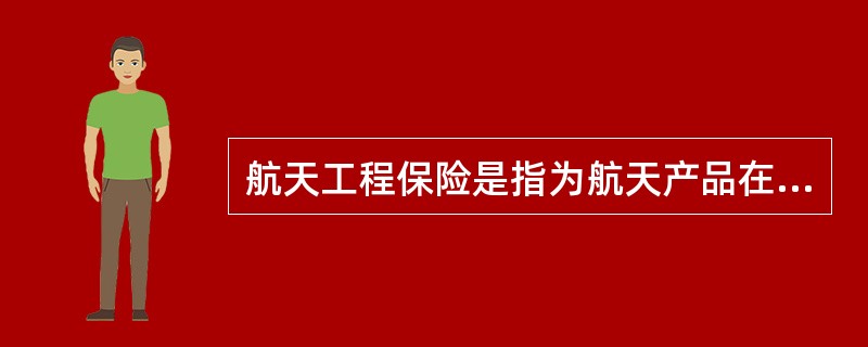 航天工程保险是指为航天产品在发射前的制造、运输、安装及发射时、发射后的轨道运行、