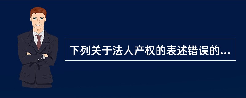 下列关于法人产权的表述错误的是（）。