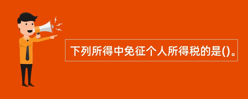下列所得中免征个人所得税的是()。