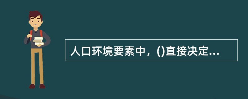 人口环境要素中，()直接决定市场规模和潜在容量。