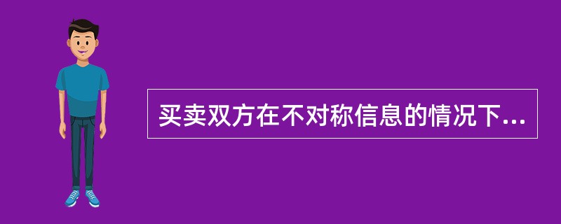 买卖双方在不对称信息的情况下，出现质量差的商品往往将质量好的商品驱逐出市场的现象