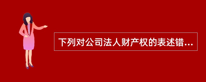 下列对公司法人财产权的表述错误的是()。