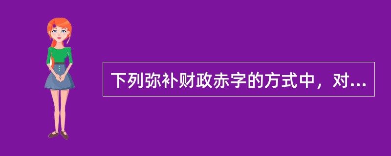 下列弥补财政赤字的方式中，对经济可能产生的副作用比较小的是()。