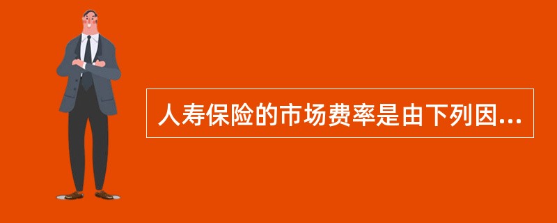 人寿保险的市场费率是由下列因素决定的（）。