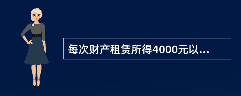 每次财产租赁所得4000元以上的，计算应纳税所得额时，准予减除的费用是()。