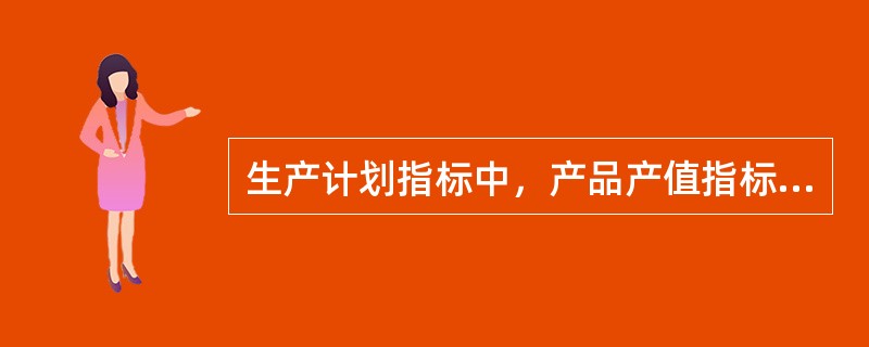 生产计划指标中，产品产值指标的主要形式有()。