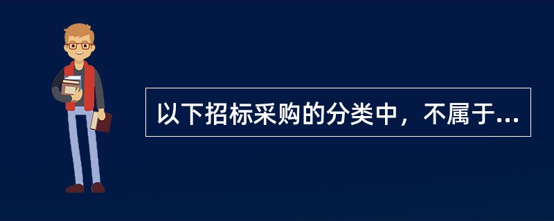 以下招标采购的分类中，不属于按照投标人范围分类的是()。