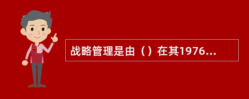 战略管理是由（）在其1976年出版的《从战略计划趋向战略管理》中首先提出的。